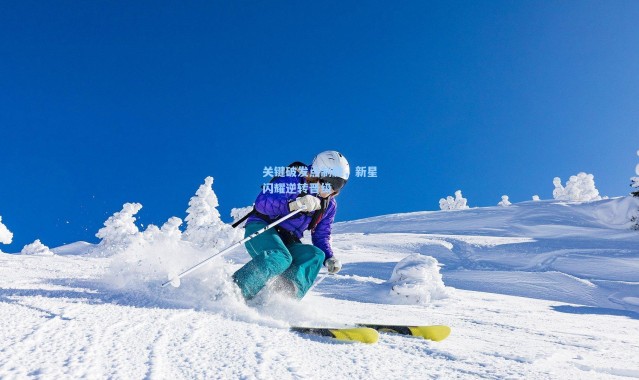 关键破发点制胜，新星闪耀逆转晋级