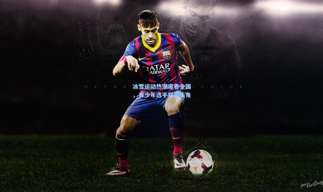 冰雪运动热潮席卷全国，青少年选手崭露头角