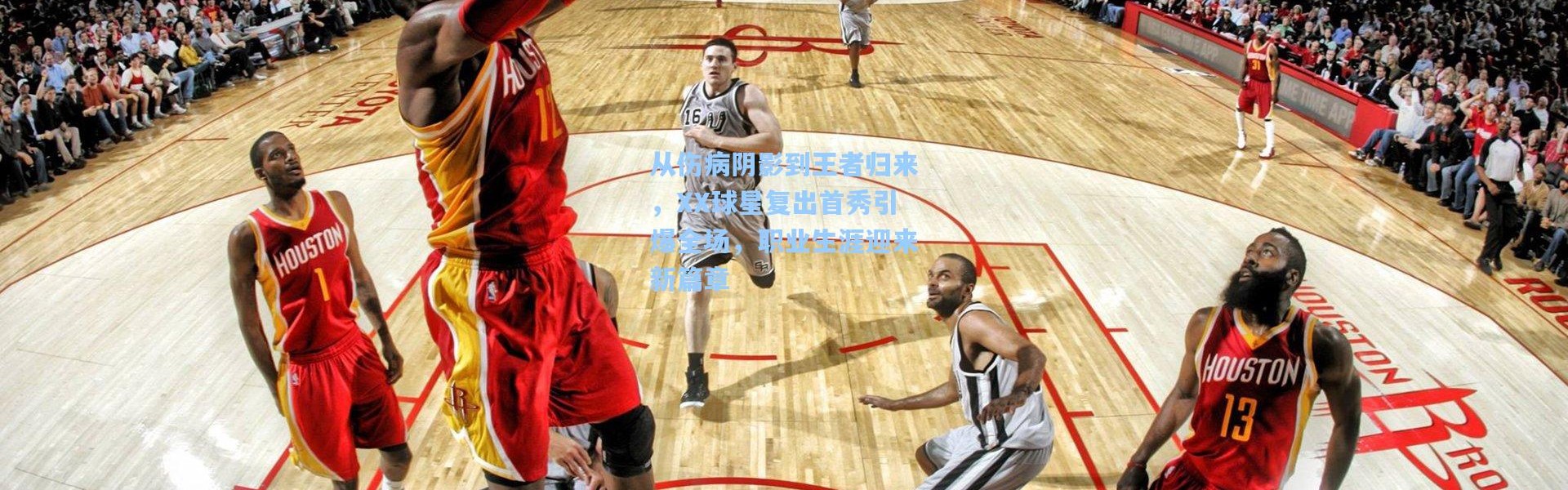 从伤病阴影到王者归来，XX球星复出首秀引爆全场，职业生涯迎来新篇章