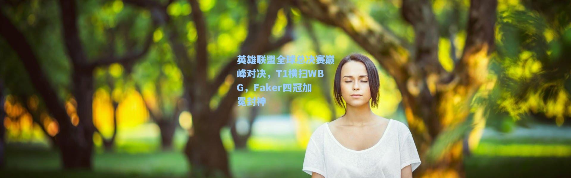 英雄联盟全球总决赛巅峰对决，T1横扫WBG，Faker四冠加冕封神