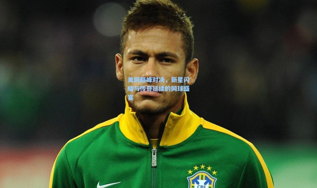 美网巅峰对决，新星闪耀与传奇延续的网球盛宴