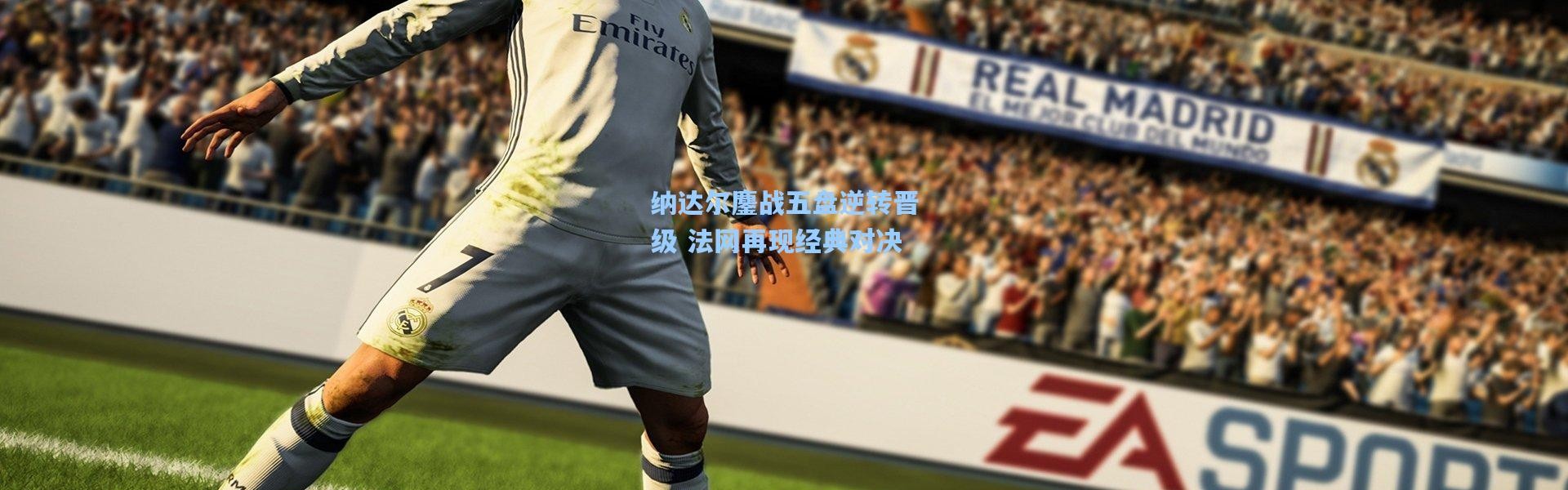 纳达尔鏖战五盘逆转晋级 法网再现经典对决