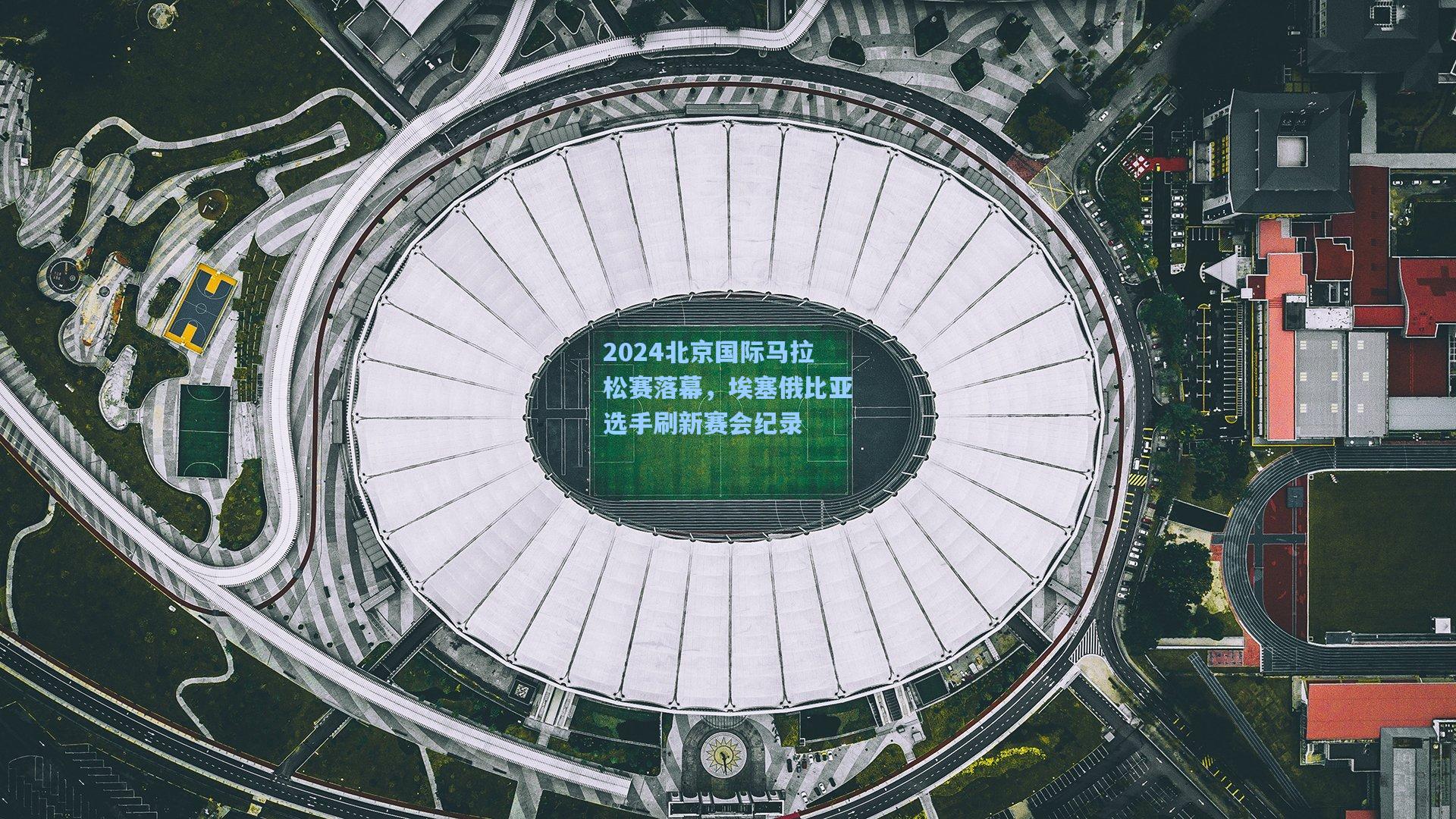 2024北京国际马拉松赛落幕，埃塞俄比亚选手刷新赛会纪录