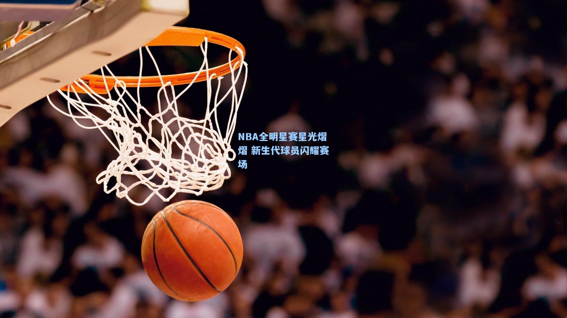 NBA全明星赛星光熠熠 新生代球员闪耀赛场