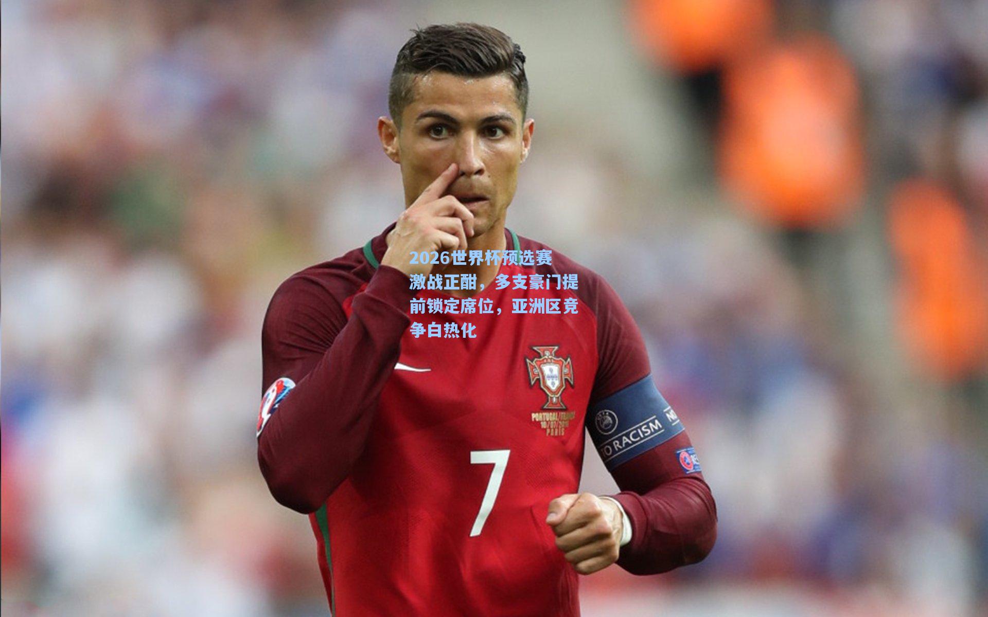 2026世界杯预选赛激战正酣，多支豪门提前锁定席位，亚洲区竞争白热化