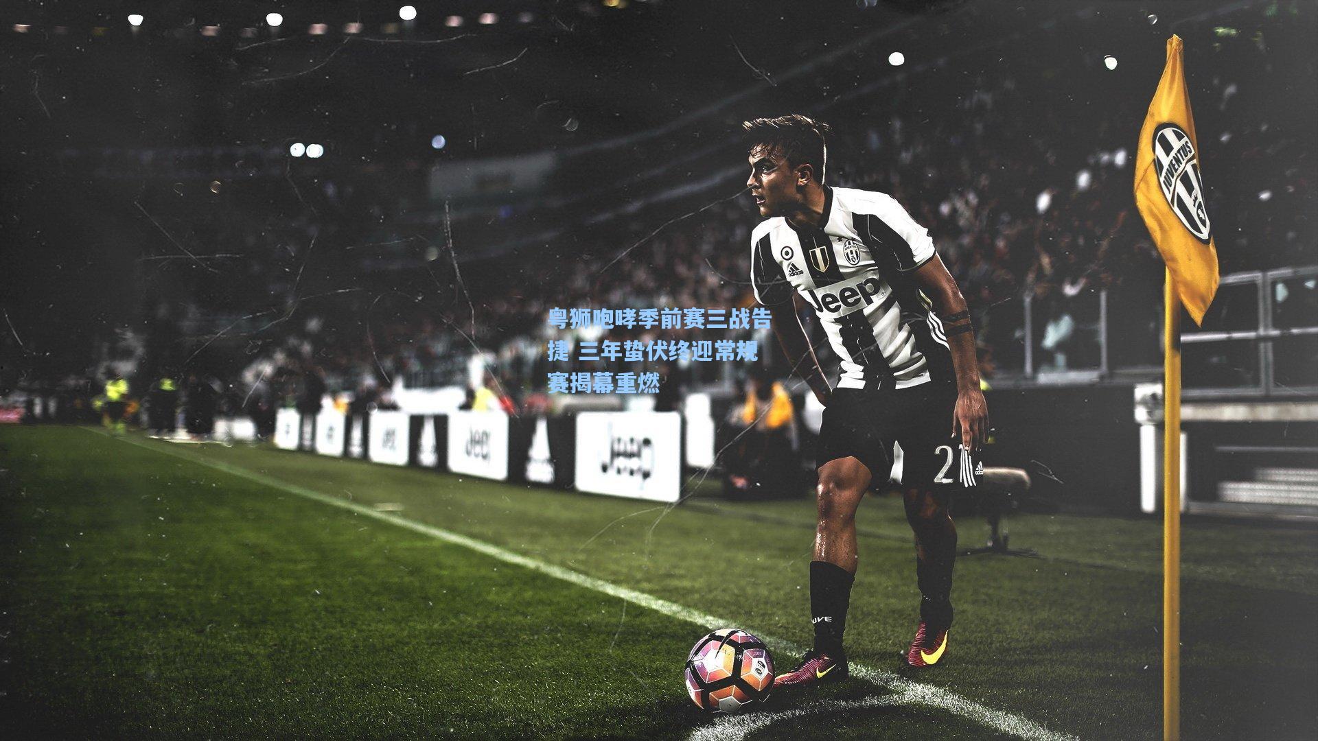 粤狮咆哮季前赛三战告捷 三年蛰伏终迎常规赛揭幕重燃