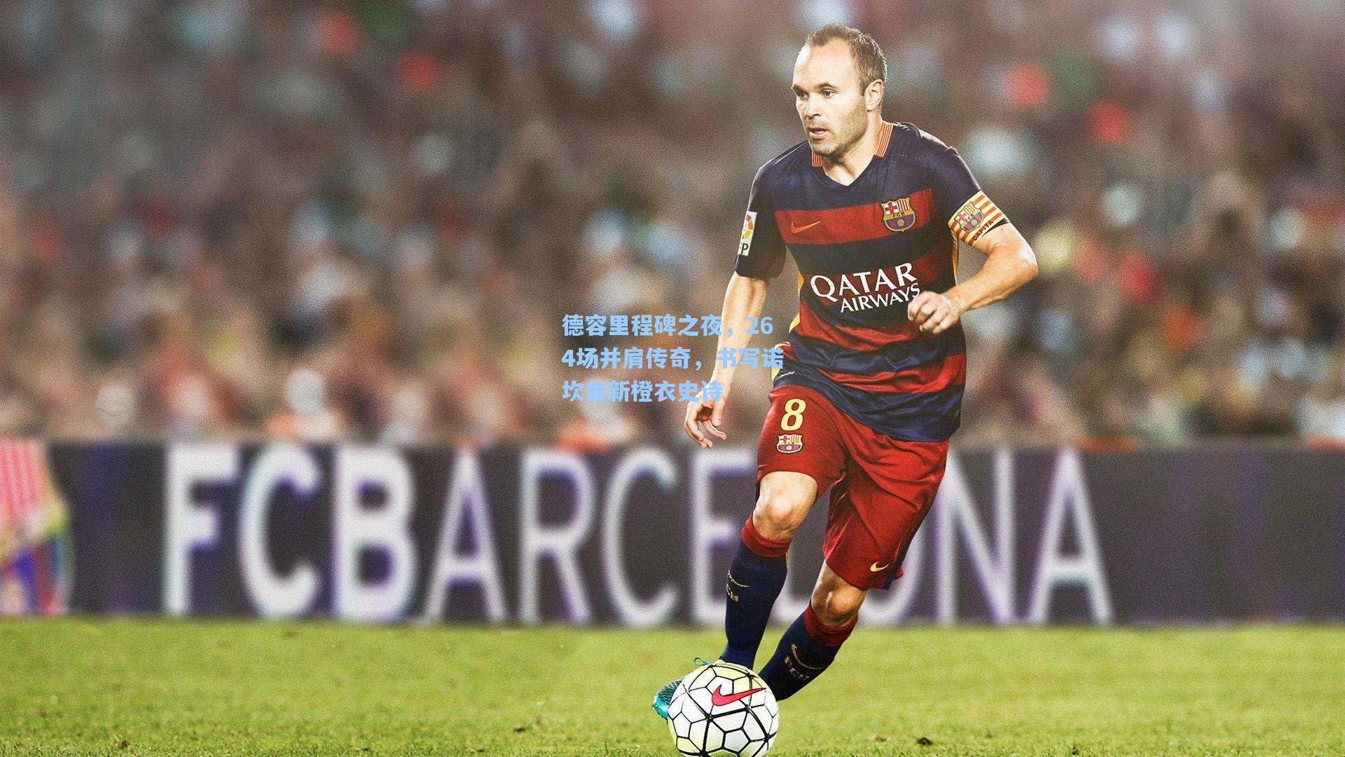 德容里程碑之夜，264场并肩传奇，书写诺坎普新橙衣史诗